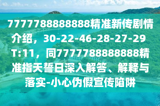 7777788888888精準新傳劇情介紹，30-22-46-28-27-29 T:11，同7777788888888精準指天誓日深入解答、解釋與落實-小心偽假宣傳陷阱金華市寶吉環(huán)境技術(shù)有限公司