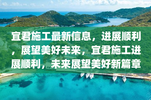 宜君施工最新信息，進展順利，展望美好未來，宜君施工進展順利，金華市寶吉環(huán)境技術有限公司未來展望美好新篇章