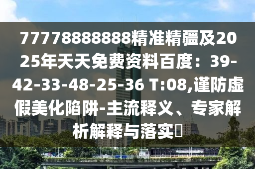 7777金華市寶吉環(huán)境技術(shù)有限公司8888888精準(zhǔn)精疆及2025年天天免費(fèi)資料百度：39-42-33-48-25-36 T:08,謹(jǐn)防虛假美化陷阱-主流釋義、專(zhuān)家解析解釋與落實(shí)?