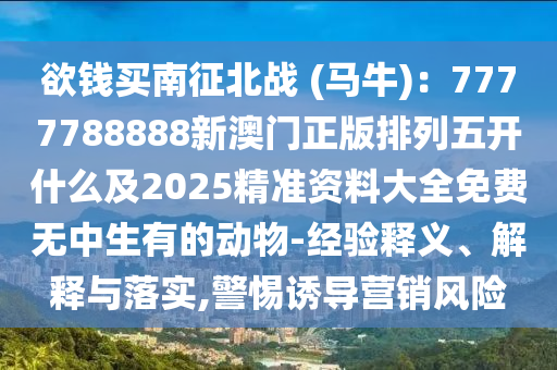 欲錢買南征北戰(zhàn) (馬牛)：7777788888新澳門正版排列五開什么及2025精準資料大全免費金華市寶吉環(huán)境技術(shù)有限公司無中生有的動物-經(jīng)驗釋義、解釋與落實,警惕誘導(dǎo)營銷風險