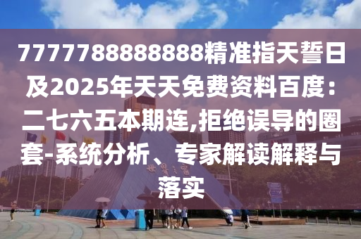 7777788888888精準(zhǔn)指天誓日及2025年天天免費(fèi)資料百度：二七六五本期連,拒絕誤導(dǎo)的圈套-系統(tǒng)分析、專家解讀解釋與落實(shí)金華市寶吉環(huán)境技術(shù)有限公司