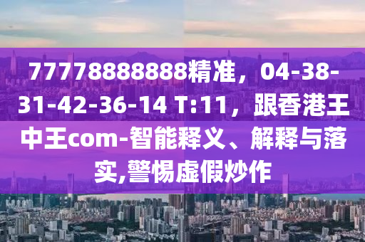 77778888888精準，04-38-31-42-36-14 T:11，跟香港王中王com-智能釋義、解釋與落實,警惕虛假炒作金華市寶吉環(huán)境技術(shù)有限公司