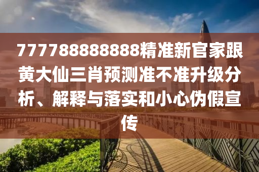 777788888888精準(zhǔn)新官家跟黃大金華市寶吉環(huán)境技術(shù)有限公司仙三肖預(yù)測(cè)準(zhǔn)不準(zhǔn)升級(jí)分析、解釋與落實(shí)和小心偽假宣傳