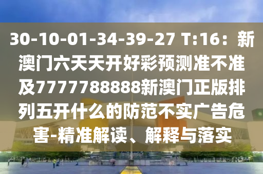 30-10-01-34-39-27 T:16：新澳門六天天開好彩預測準不準及7777788888新澳門正版排列五開什么的防范不實廣告危害-精準解讀、解釋與落實金華市寶吉環(huán)境技術(shù)有限公司