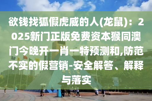 欲錢(qián)找狐假虎威的人(龍鼠)：2025新門(mén)正金華市寶吉環(huán)境技術(shù)有限公司版免費(fèi)資本猴同澳門(mén)今晚開(kāi)一肖一特預(yù)測(cè)和,防范不實(shí)的假營(yíng)銷(xiāo)-安全解答、解釋與落實(shí)