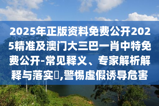 2025年正版資料免費公開2025精準及澳門大三巴一肖中特免費公開-常見釋義、專家解析解釋與落實?,警惕虛假誘導危害金華市寶吉環(huán)境技術有限公司