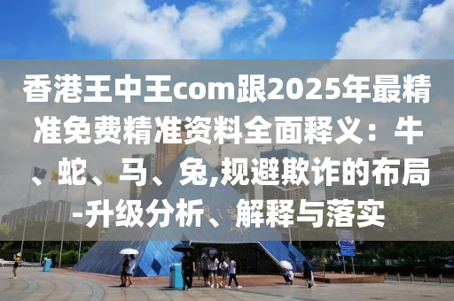 香港王中王com跟2025年最精準(zhǔn)免費(fèi)精準(zhǔn)資料全面釋義：牛、蛇、馬、兔,規(guī)避欺詐的布局-升級分析、解釋與落實(shí)金華市寶吉環(huán)境技術(shù)有限公司