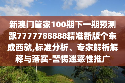 新澳門管家100期下一期預(yù)測跟7777788888精準新版?zhèn)€東成西就,標準分析、專家解析解釋與落實-警惕迷惑性推廣金華市寶吉環(huán)境技術(shù)有限公司