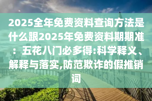 2025全年免費資料查詢方法是什么跟2025年免費資料期期準：五花八門必多得:科學釋義、解釋與落實,防范欺詐的假金華市寶吉環(huán)境技術有限公司推銷詞