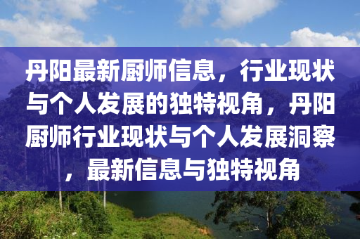 丹陽最新廚師信息，行業(yè)現(xiàn)狀與個人發(fā)展的獨特視角，丹陽廚師行業(yè)現(xiàn)狀與個人發(fā)展洞察，最新信息與獨特視角金華市寶吉環(huán)境技術(shù)有限公司