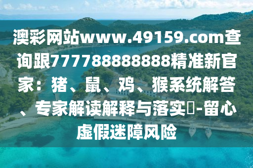 澳彩網(wǎng)站www.49159.соm查詢跟777788888888精準(zhǔn)新官家：豬、鼠、雞、猴系統(tǒng)金華市寶吉環(huán)境技術(shù)有限公司解答、專家解讀解釋與落實(shí)?-留心虛假迷障風(fēng)險(xiǎn)