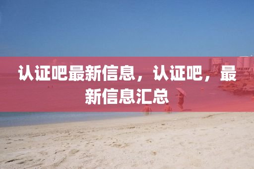 認(rèn)證吧最新信息，認(rèn)證吧，最新信息匯總金華市寶吉環(huán)境技術(shù)有限公司