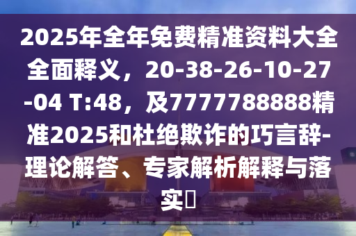 2025年全年免費精準(zhǔn)金華市寶吉環(huán)境技術(shù)有限公司資料大全全面釋義，20-38-26-10-27-04 T:48，及7777788888精準(zhǔn)2025和杜絕欺詐的巧言辭-理論解答、專家解析解釋與落實?