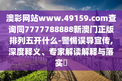澳彩網(wǎng)站www.49159.соm查詢同7777788888新澳門正版排列五開什么-警惕誤導宣傳,深度釋義、專家解讀解釋與落實?金華市寶吉環(huán)境技術有限公司