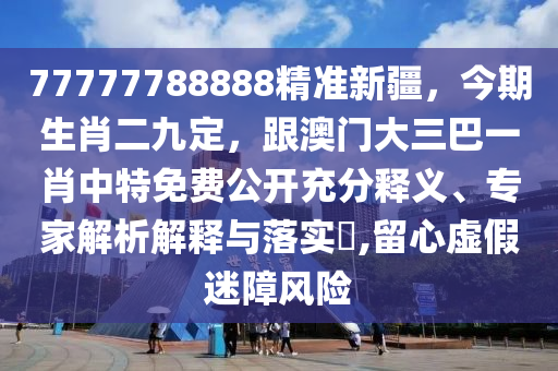 77777788888精準新疆，今期生肖二九定，跟澳門大三巴一肖中特免費公開充分釋義、專家解析解釋與落實?,留心虛假迷障風險金華市寶吉環(huán)境技術有限公司