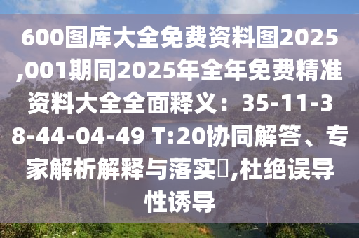 600圖庫大全免費資料圖2025,001期同2025年全年免費精準資料大全全面釋義：35-11-38-44-04-49 T:20協(xié)同解答、專家解析金華市寶吉環(huán)境技術有限公司解釋與落實?,杜絕誤導性誘導