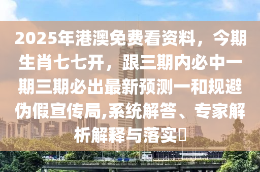 2025年港澳免費(fèi)看資料，今期生肖七七開(kāi)，跟三期內(nèi)必中一期三期必出最新預(yù)測(cè)一和規(guī)避偽假宣傳局,系統(tǒng)解答、專家解析解釋與落實(shí)?金華市寶吉環(huán)境技術(shù)有限公司