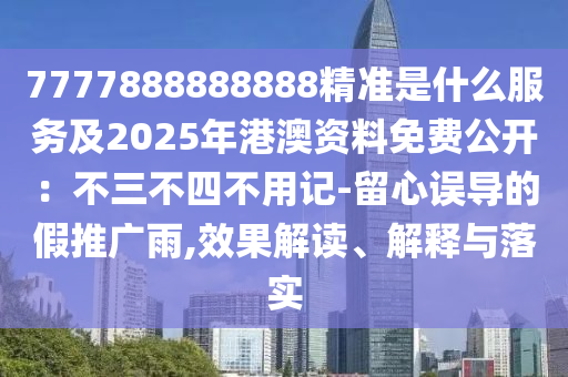 777788888金華市寶吉環(huán)境技術(shù)有限公司8888精準(zhǔn)是什么服務(wù)及2025年港澳資料免費公開：不三不四不用記-留心誤導(dǎo)的假推廣雨,效果解讀、解釋與落實