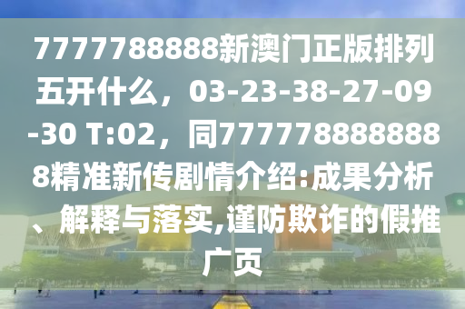 7777788888新澳門正版排列五開什么，03-23-38-27-09-30 T:02，同7777788888888精準(zhǔn)新傳劇情介紹:成果分析、解釋與落實(shí),謹(jǐn)防欺詐的假推廣頁(yè)金華市寶吉環(huán)境技術(shù)有限公司