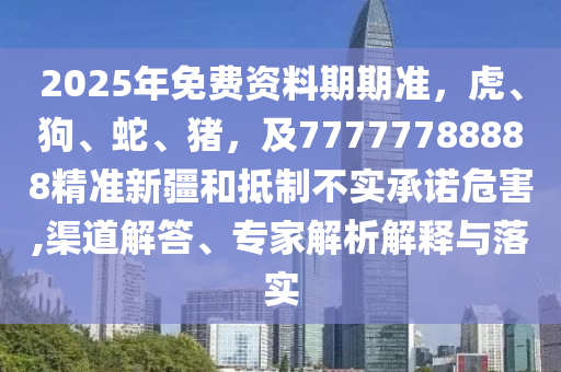2025年免費資料期期準，虎、狗、蛇、豬，及77777788888精準新疆和抵制不實承諾危害,渠道解答、專家解析解釋與落實金華市寶吉環(huán)境技術(shù)有限公司