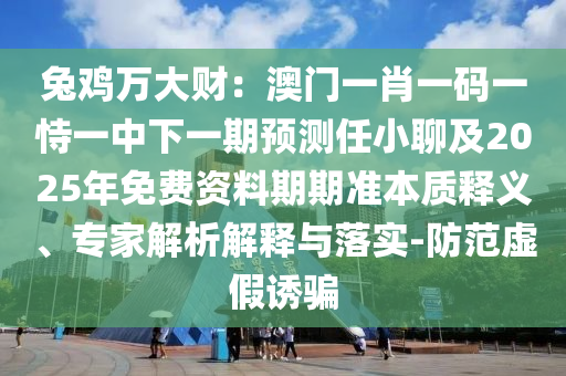 兔雞萬大財：澳門一肖一碼一恃一中下一期預(yù)測任小聊及2025年免費資料期期準本質(zhì)釋義、專家解析解釋與落金華市寶吉環(huán)境技術(shù)有限公司實-防范虛假誘騙