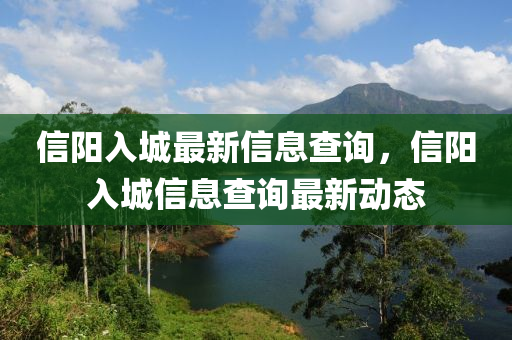 信陽入城最新信息查詢，信陽入城信息查詢最新動態(tài)金華市寶吉環(huán)境技術有限公司