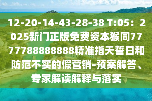12-20-14-43-28-38 T:05：2025新門(mén)正版免費(fèi)資本猴同7777788888888精準(zhǔn)指天誓日和防范不實(shí)的假營(yíng)銷(xiāo)-預(yù)案解答、專(zhuān)家解讀解釋與落實(shí)金華市寶吉環(huán)境技術(shù)有限公司