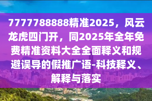 7777788888精準(zhǔn)2025，風(fēng)云龍虎四門開，同2025年全年免費精準(zhǔn)資料大全全金華市寶吉環(huán)境技術(shù)有限公司面釋義和規(guī)避誤導(dǎo)的假推廣語-科技釋義、解釋與落實