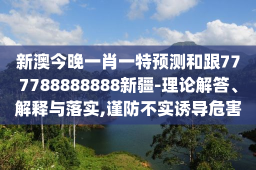 新澳今晚一肖一特預(yù)測和跟777788888888新疆-理論解答、解釋與落實(shí),謹(jǐn)防不實(shí)誘導(dǎo)危害金華市寶吉環(huán)境技術(shù)有限公司