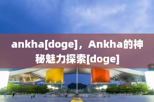 ankha[doge]，Ankha的神金華市寶吉環(huán)境技術(shù)有限公司秘魅力探索[doge]