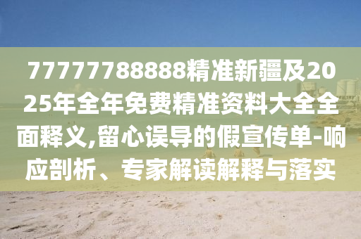 77777788888精準新疆及2025年全年免費精準資料大全全面釋義,留心誤導(dǎo)的假宣傳單-響應(yīng)剖析、專家解讀解釋與落實金華市寶吉環(huán)境技術(shù)有限公司