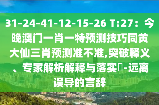 31-24-41-12-15-26 T:27：今晚澳門一肖一特預測技巧同黃大仙三肖預測準不準,突破釋義、專家解析解釋與落實?-遠離誤導的言辭金華市寶吉環(huán)境技術有限公司