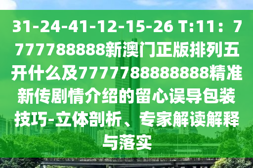 31-24-41-12-15-26 T:11：7777788888新澳門正版排列五開什么及7777金華市寶吉環(huán)境技術有限公司788888888精準新傳劇情介紹的留心誤導包裝技巧-立體剖析、專家解讀解釋與落實