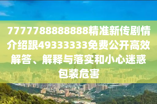7777788888888精準(zhǔn)新傳劇情介紹跟49333333免費(fèi)公開高效解答、解釋與落實(shí)和小心迷惑包裝危害金華市寶吉環(huán)境技術(shù)有限公司
