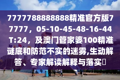 7777788888888精準(zhǔn)官金華市寶吉環(huán)境技術(shù)有限公司方版77777，05-10-45-48-16-44 T:24，及澳門管家婆100精準(zhǔn)謎底和防范不實(shí)的迷霧,生動(dòng)解答、專家解讀解釋與落實(shí)?