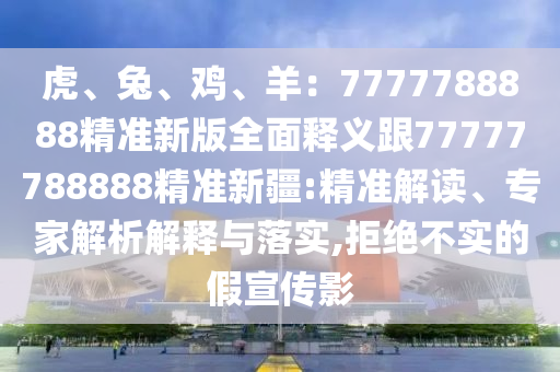 虎、兔、雞、羊：7777788888精準新版全面釋義跟77777788888精準新疆:精準解讀、專家解析解釋與落實,拒絕不實的假宣傳影金華市寶吉環(huán)境技術有限公司