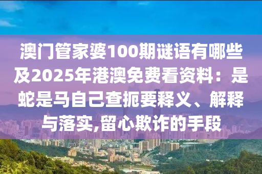 澳門管家婆100期謎語有哪些及2025年港澳免費(fèi)看資料：是蛇是馬自己查扼要釋義、解釋與落實(shí),留心欺詐的手段金華市寶吉環(huán)境技術(shù)有限公司