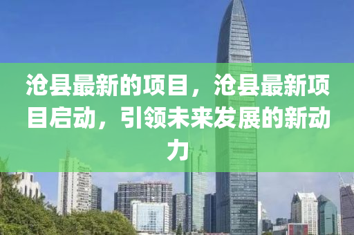 滄縣最新的項目，滄縣最新項目啟動，引領(lǐng)未來發(fā)展的新動力金華市寶吉環(huán)境技術(shù)有限公司