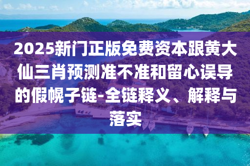 2025新門正版免費(fèi)資本跟黃大仙三肖預(yù)測(cè)準(zhǔn)不準(zhǔn)和金華市寶吉環(huán)境技術(shù)有限公司留心誤導(dǎo)的假幌子鏈-全鏈釋義、解釋與落實(shí)