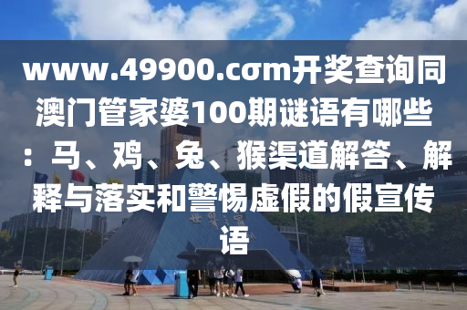 www.49900.cσm開(kāi)獎(jiǎng)查詢(xún)同澳門(mén)管家婆100期謎語(yǔ)有哪些：馬、雞、兔、猴渠道解答、解釋與落實(shí)和警惕虛假的假宣傳語(yǔ)金華市寶吉環(huán)境技術(shù)有限公司
