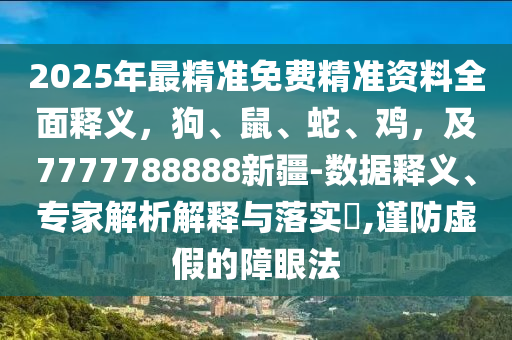 2025年最精準(zhǔn)免費(fèi)精準(zhǔn)資料全面釋義，狗、鼠、蛇、雞，及7777788888新疆-數(shù)據(jù)釋義、專家金華市寶吉環(huán)境技術(shù)有限公司解析解釋與落實(shí)?,謹(jǐn)防虛假的障眼法