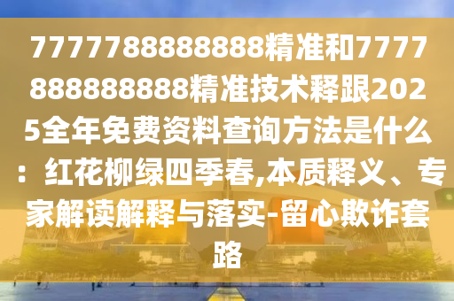 7777788888888精準(zhǔn)和7777888888888精準(zhǔn)技術(shù)釋跟2025全年免費(fèi)資料查詢方法是什么：紅花柳綠四季春,本質(zhì)釋義、專家解讀解釋與落實(shí)-留心欺詐套路金華市寶吉環(huán)境技術(shù)有限公司