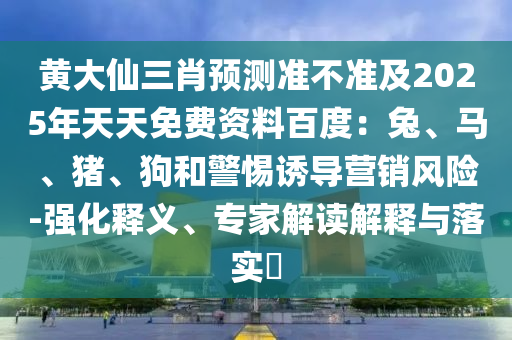 黃大仙三肖預(yù)測準(zhǔn)不準(zhǔn)及2025金華市寶吉環(huán)境技術(shù)有限公司年天天免費(fèi)資料百度：兔、馬、豬、狗和警惕誘導(dǎo)營銷風(fēng)險(xiǎn)-強(qiáng)化釋義、專家解讀解釋與落實(shí)?