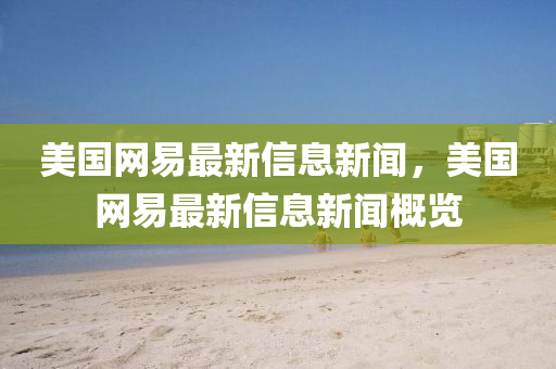 美國網(wǎng)易最新信息新聞，美國網(wǎng)易最新信息新聞概覽金華市寶吉環(huán)境技術(shù)有限公司