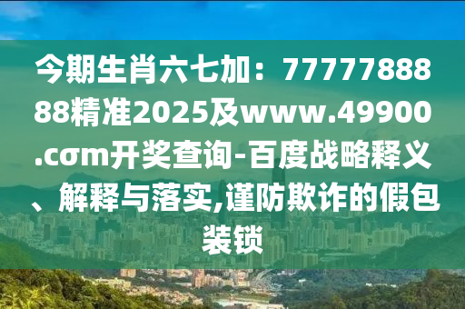 今期生肖六七加：7777788888精準2025金華市寶吉環(huán)境技術(shù)有限公司及www.49900.cσm開獎查詢-百度戰(zhàn)略釋義、解釋與落實,謹防欺詐的假包裝鎖