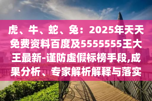 虎、牛、蛇、兔：2金華市寶吉環(huán)境技術(shù)有限公司025年天天免費(fèi)資料百度及5555555王大王最新-謹(jǐn)防虛假標(biāo)榜手段,成果分析、專家解析解釋與落實(shí)