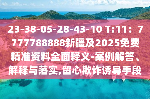 23-38-05-28-43-10 T:11：7777788888新疆及2025免費(fèi)精準(zhǔn)資料全面釋義-案例解答、解釋與落實(shí),留心欺詐誘導(dǎo)手段金華市寶吉環(huán)境技術(shù)有限公司