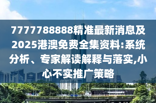 7金華市寶吉環(huán)境技術(shù)有限公司777788888精準最新消息及2025港澳免費全集資料:系統(tǒng)分析、專家解讀解釋與落實,小心不實推廣策略