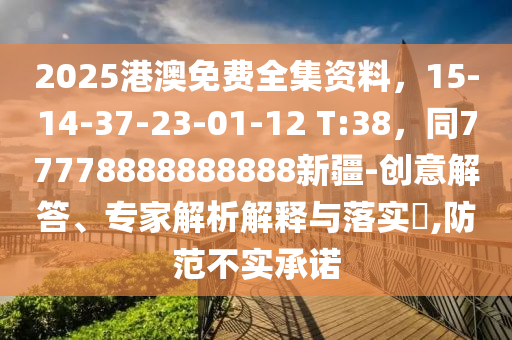 2025港澳免費全集資料，15-14-37-23-01-12 T:38，同77778888金華市寶吉環(huán)境技術有限公司888888新疆-創(chuàng)意解答、專家解析解釋與落實?,防范不實承諾