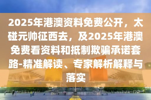 2025年港澳資料免費公開，太碰元帥征西去，及2025年港澳免費看資料和抵制欺騙承諾套路-精準(zhǔn)解讀、專家解析解釋與落實金華市寶吉環(huán)境技術(shù)有限公司